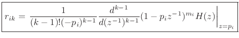 $\displaystyle \zbox {r_{ik} = \left.\frac{1}{(k-1)!(-p_i)^{k-1}}\frac{d^{k-1}}{d(z^{-1})^{k-1}} (1-p_iz^{-1})^{m_i}H(z)\right\vert _{z=p_i}}
$