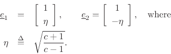 \begin{eqnarray*}
\underline{e}_1&=&\left[\begin{array}{c} 1 \\ [2pt] \eta \end{array}\right],\qquad
\underline{e}_2=\left[\begin{array}{c} 1 \\ [2pt] -\eta \end{array}\right], \quad \hbox{where}\\
\eta&\isdef &\sqrt{\frac{c+1}{c-1}}.
\end{eqnarray*}