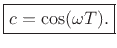 $\displaystyle \fbox{$\displaystyle c = \cos(\omega T).$}
$