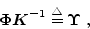 \begin{displaymath}
{\mbox{\boldmath$\Phi$}}{\mbox{\boldmath$K$}}^{-1} \stackrel{\triangle}{=}{\mbox{\boldmath$\Upsilon$}}\; ,
\end{displaymath}