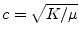 $c=\sqrt{K/ \mu }$