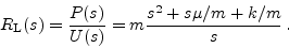 \begin{displaymath}
R_{\rm L}(s) = \frac{P(s)}{U(s)} = m\frac{s^2 + s \mu/m + k/m}{s} \,.
\end{displaymath}