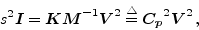 \begin{displaymath}
s^2{\mbox{\boldmath$I$}}= {\mbox{\boldmath$K$}}{\mbox{\boldm...
...angle}{=}{\mbox{\boldmath$C_p$}}^2 {\mbox{\boldmath$V$}}^2 \,,
\end{displaymath}