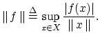 $\displaystyle \left\Vert\,f\,\right\Vert \mathrel{\stackrel{\mathrm{\Delta}}{=}}\sup_{x\in X} \frac{\left\vert f(x)\right\vert}{ \left\Vert\,x\,\right\Vert}.
$