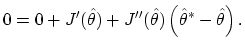 $\displaystyle 0 = 0 + J^\prime({\hat \theta}) + {J^{\prime\prime}}({\hat \theta})
\left({\hat \theta}^\ast -{\hat \theta}\right).
$