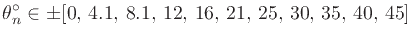 $\displaystyle \theta_n^\circ \in \pm [0,\, 4.1,\, 8.1,\, 12,\, 16,\, 21,\, 25,\, 30,\, 35,\, 40,\, 45] \protect$