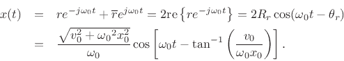 \begin{eqnarray*}
x(t) &=& re^{-j{\omega_0}t} + \overline{r}e^{j{\omega_0}t}
= 2\mbox{re}\left\{re^{-j{\omega_0}t}\right\}
= 2R_r\cos({\omega_0}t - \theta_r)\\
&=& \frac{\sqrt{v^2_0 + {\omega_0}^2 x^2_0}}{{\omega_0}}
\cos\left[{\omega_0}t - \tan^{-1}\left(\frac{v_0}{{\omega_0}x_0}\right)\right].
\end{eqnarray*}