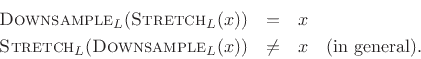 \begin{eqnarray*}
\hbox{\sc Downsample}_L(\hbox{\sc Stretch}_L(x)) &=& x \\
\hbox{\sc Stretch}_L(\hbox{\sc Downsample}_L(x)) &\neq& x\quad \mbox{(in general).}
\end{eqnarray*}