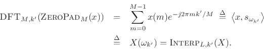 \begin{eqnarray*}
\hbox{\sc DFT}_{M,k^\prime }(\hbox{\sc ZeroPad}_M(x))
&=& \sum_{m=0}^{M-1} x(m) e^{-j2\pi mk^\prime /M} \;\isdef \;\left<x,s_{\omega_{k^\prime }}\right>\\
&\isdef & X(\omega_{k^\prime }) = \hbox{\sc Interp}_{L,k^\prime }(X).
\end{eqnarray*}