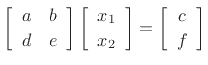 $\displaystyle \left[\begin{array}{cc} a & b \\ [2pt] d & e \end{array}\right] \left[\begin{array}{c} x_1 \\ [2pt] x_2 \end{array}\right] = \left[\begin{array}{c} c \\ [2pt] f \end{array}\right]
$