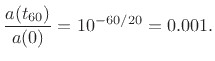 $\displaystyle \frac{a(t_{60})}{a(0)} = 10^{-60/20} = 0.001.
$