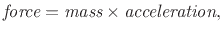 $\displaystyle \textit{force} = \textit{mass} \times \textit{acceleration},
$