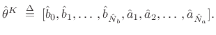 $\displaystyle \hat{\theta}^K\isdefs [{\hat b}_0,{\hat b}_1,\ldots\,,{\hat b}_{\hat{N}_b},{\hat a}_1,{\hat a}_2,\ldots\,,{\hat a}_{\hat{N}_a}].
$