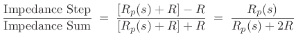 $\displaystyle \frac{\mbox{Impedance Step}}{\mbox{Impedance Sum}}
\eqsp \frac{[R_p(s)+R]-R}{[R_p(s)+R]+R}
\eqsp \frac{R_p(s)}{R_p(s)+2R}$