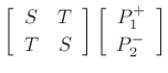 $\displaystyle \left[\begin{array}{cc} S & T \\ [2pt] T & S \end{array}\right]
\left[\begin{array}{c} P_1^{+} \\ [2pt] P_2^{-} \end{array}\right]$