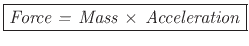 $\displaystyle \zbox {\mbox{\emph{Force = Mass $\times$\ Acceleration}}}
$