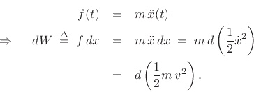 \begin{eqnarray*}
f(t) &=& m\, {\ddot x}(t)\\
\,\,\Rightarrow\,\,\quad d W\isdefs f\,d x &=& m\, {\ddot x}\,d x
\eqsp m\, d\left(\frac{1}{2}{\dot x}^2\right)\\
&=& d\left(\frac{1}{2}m\,v^2\right).
\end{eqnarray*}