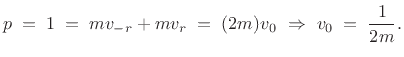 $\displaystyle p \eqsp 1 \eqsp mv_{-r} + mv_r \eqsp (2m)v_0 \,\,\Rightarrow\,\,v_0 \eqsp
\frac{1}{2m}.
$