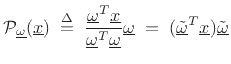 $\displaystyle {\cal P}_{\underline{\omega}}(\underline{x}) \isdefs \frac{\underline{\omega}^T\underline{x}}{\underline{\omega}^T\underline{\omega}}\underline{\omega}\eqsp (\underline{\tilde{\omega}}^T\underline{x})\underline{\tilde{\omega}}
$