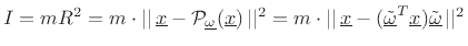 $ I = mR^2 = m\cdot
\vert\vert\,\underline{x}-{\cal P}_{\underline{\omega}}(\underline{x})\,\vert\vert ^2 = m\cdot
\vert\vert\,\underline{x}-(\underline{\tilde{\omega}}^T\underline{x})\underline{\tilde{\omega}}\,\vert\vert ^2$