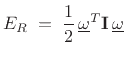 $\displaystyle E_R \eqsp \frac{1}{2}\, \underline{\omega}^T\mathbf{I}\,\underline{\omega} \protect$