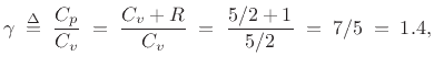 $\displaystyle \gamma\isdefs \frac{C_p}{C_v}\eqsp \frac{C_v+R}{C_v} \eqsp
\frac{5/2+1}{5/2} \eqsp 7/5\eqsp 1.4,
$