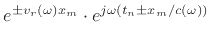 $\displaystyle e^{\pm{v_r}(\omega)x_m}\cdot e^{ j\omega\left(t_n\pm x_m/c(\omega)\right)}$