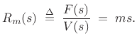 $\displaystyle R_m(s) \isdefs \frac{F(s)}{V(s)} \eqsp ms.
$