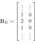 \begin{displaymath}
\mathbf{B}_K=
\left[\!
\begin{array}{cc}
\vdots & \vdots\\
1 & 0 \\
2 & 0 \\
1 & 0 \\
\vdots & \vdots
\end{array}\!\right]
\end{displaymath}