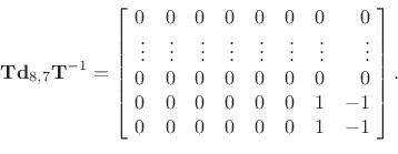 \begin{displaymath}\mathbf{T}{\mathbf d}_{8,7}\mathbf{T}^{-1}
=
\left[\!
\begin{array}{rrrrrrrrrrr}
0 & 0 & 0 & 0 & 0 & 0 & 0 & 0 \\
\vdots & \vdots & \vdots & \vdots &
\vdots & \vdots & \vdots & \vdots\\
0 & 0 & 0 & 0 & 0 & 0 & 0 & 0 \\
0 & 0 & 0 & 0 & 0 & 0 & 1 & -1 \\
0 & 0 & 0 & 0 & 0 & 0 & 1 & -1
\end{array}\!\right].
\protect\end{displaymath}