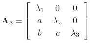 $\displaystyle \mathbf{A}_3 = \left[\begin{array}{ccc}
\lambda_1 & 0 & 0\\ [2pt]
a & \lambda_2 & 0\\ [2pt]
b & c & \lambda_3
\end{array}\right]
$