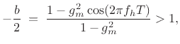 $\displaystyle -\frac{b}{2} \eqsp \frac{1-g_m^2\cos(2\pi f_h T)}{1-g_m^2} > 1,
$