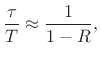 $\displaystyle \frac{\tau}{T} \approx \frac{1}{1-R},
$