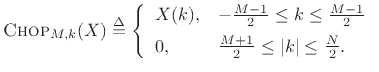 $\displaystyle \hbox{\sc Chop}_{M,k}(X) \isdef
\left\{\begin{array}{ll}
X(k), & -\frac{M-1}{2}\leq k \leq
\frac{M-1}{2} \\ [5pt]
0, & \frac{M+1}{2} \leq \left\vert k\right\vert \leq \frac{N}{2}. \\
\end{array} \right.
$