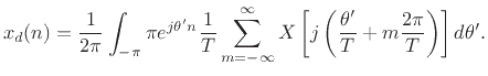 $\displaystyle x_d(n) = \frac{1}{2\pi}\int_{-\pi}{\pi} e^{j\theta^\prime n}
\frac{1}{T}\sum_{m=-\infty}^\infty X\left[j\left(\frac{\theta^\prime }{T}
+ m\frac{2\pi}{T}\right) \right] d\theta^\prime .
$