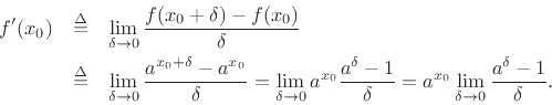 \begin{eqnarray*}
f^\prime(x_0) &\isdef & \lim_{\delta\to0} \frac{f(x_0+\delta)-f(x_0)}{\delta} \\
&\isdef & \lim_{\delta\to0} \frac{a^{x_0+\delta}-a^{x_0}}{\delta}
= \lim_{\delta\to0} a^{x_0}\frac{a^\delta-1}{\delta}
= a^{x_0}\lim_{\delta\to0} \frac{a^\delta-1}{\delta}.
\end{eqnarray*}