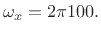 $\displaystyle \omega_x = 2\pi 100.
$