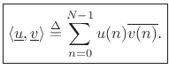 $\displaystyle \zbox {\left<\underline{u},\underline{v}\right> \isdef \sum_{n=0}^{N-1}u(n)\overline{v(n)}.}
$