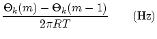 $\displaystyle \frac{\Theta _k(m) - \Theta _k(m-1)}{2\pi R T} \qquad \hbox{(Hz)}$