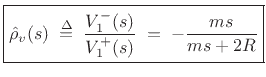 $\displaystyle \zbox {\hat{\rho}_v(s)
\isdefs \frac{V^{-}_1(s)}{V^{+}_1(s)}
\eqsp -\frac{ms}{ms+2R}}
$