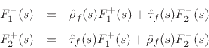 $\displaystyle \left[\begin{array}{c} F^{+}_2 \\ [2pt] F^{-}_1 \end{array}\right] \eqsp \left[\begin{array}{cc} \hat{\tau}_f(s) & \hat{\rho}_f(s) \\ [2pt] \hat{\rho}_f(s) & \hat{\tau}_f(s) \end{array}\right] \left[\begin{array}{c} F^{+}_1 \\ [2pt] F^{-}_2 \end{array}\right]
$