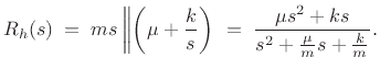 $\displaystyle R_h(s) \eqsp ms \left\Vert \left(\mu+\frac{k}{s}\right)\right. \eqsp \frac{\mu s^2 + ks}{s^2+\frac{\mu}{m}s+\frac{k}{m}}. \protect$