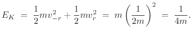 $\displaystyle E_K \eqsp \frac{1}{2} mv_{-r}^2 + \frac{1}{2}mv_r^2 \eqsp
m\left(\frac{1}{2m}\right)^2 \eqsp \frac{1}{4m}.
$