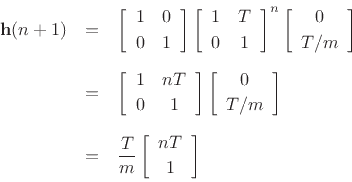 \begin{eqnarray*}
{\mathbf{h}}(n+1) &=&\left[\begin{array}{cc} 1 & 0 \\ [2pt] 0 & 1 \end{array}\right]\left[\begin{array}{cc} 1 & T \\ [2pt] 0 & 1 \end{array}\right]^n\left[\begin{array}{c} 0 \\ [2pt] T/m \end{array}\right]\\ [5pt]
&=&\left[\begin{array}{cc} 1 & nT \\ [2pt] 0 & 1 \end{array}\right]\left[\begin{array}{c} 0 \\ [2pt] T/m \end{array}\right]\\ [5pt]
&=&\frac{T}{m}\left[\begin{array}{c} nT \\ [2pt] 1 \end{array}\right]
\protect
\end{eqnarray*}