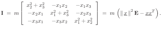 $\displaystyle \mathbf{I}\eqsp m\left[\begin{array}{ccc}
x_2^2+x_3^2 & -x_1x_2 & -x_1x_3\\ [2pt]
-x_2x_1 & x_1^2+x_3^2 & -x_2x_3\\ [2pt]
-x_3x_1 & -x_3x_2 & x_1^2+x_2^2
\end{array}\right] \eqsp m\,\left(\left\Vert\,\underline{x}\,\right\Vert^2\mathbf{E}- \underline{x}\underline{x}^T\right).
\protect$