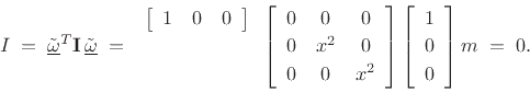 \begin{displaymath}
I \eqsp \underline{\tilde{\omega}}^T\mathbf{I}\,\underline{\tilde{\omega}}\eqsp
\begin{array}{r}\left[\begin{array}{ccc} 1 & 0 & 0\end{array}\right]\\ [2pt]{}\\ [2pt]{}\end{array}\left[\begin{array}{ccc}
0 & 0 & 0\\ [2pt]
0 & x^2 & 0\\ [2pt]
0 & 0 & x^2
\end{array}\right]\left[\begin{array}{c} 1 \\ [2pt] 0 \\ [2pt] 0\end{array}\right]m \eqsp 0.
\end{displaymath}