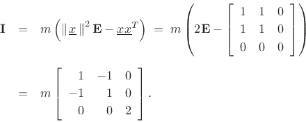 \begin{eqnarray*}
\mathbf{I}&=& m \left(\left\Vert\,\underline{x}\,\right\Vert^2\mathbf{E}-\underline{x}\underline{x}^T\right) \eqsp
m\left(2\mathbf{E}-\left[\begin{array}{ccc}
1 & 1 & 0\\ [2pt]
1 & 1 & 0\\ [2pt]
0 & 0 & 0
\end{array}\right]\right)\\ [5pt]
&=& m\left[\begin{array}{rrr}
1 & -1 & 0\\ [2pt]
-1 & 1 & 0\\ [2pt]
0 & 0 & 2
\end{array}\right].
\end{eqnarray*}