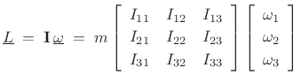 $\displaystyle \underline{L}\eqsp \mathbf{I}\,\underline{\omega}\eqsp
m\left[\begin{array}{ccc}
I_{11} & I_{12} & I_{13}\\ [2pt]
I_{21} & I_{22} & I_{23}\\ [2pt]
I_{31} & I_{32} & I_{33}
\end{array}\right]
\left[\begin{array}{c} \omega_1 \\ [2pt] \omega_2 \\ [2pt] \omega_3\end{array}\right]
$