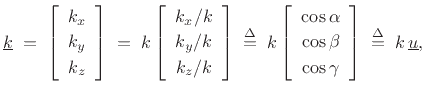 $\displaystyle \underline{k}\eqsp \left[\begin{array}{c} k_x \\ [2pt] k_y \\ [2pt] k_z\end{array}\right]
\eqsp k \left[\begin{array}{c} k_x/k \\ [2pt] k_y/k \\ [2pt] k_z/k\end{array}\right]
\isdefs k\left[\begin{array}{c} \cos{\alpha} \\ [2pt] \cos{\beta} \\ [2pt] \cos{\gamma}\end{array}\right] \isdefs k\,\underline{u},
$