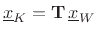 $\displaystyle \underline{x}_K= \mathbf{T}\, \underline{x}_W \protect$